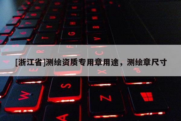 [浙江省]測(cè)繪資質(zhì)專用章用途，測(cè)繪章尺寸