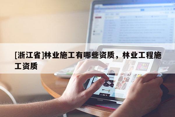 [浙江省]林業(yè)施工有哪些資質(zhì)，林業(yè)工程施工資質(zhì)
