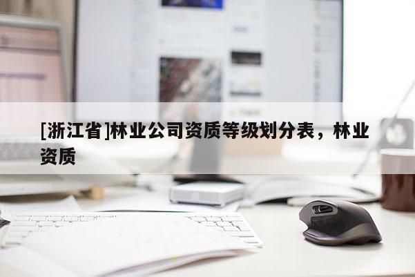 [浙江省]林業(yè)公司資質(zhì)等級劃分表，林業(yè) 資質(zhì)