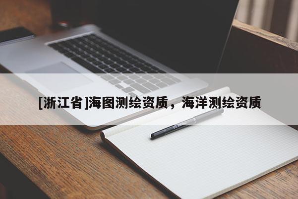 [浙江省]海圖測繪資質(zhì)，海洋測繪資質(zhì)