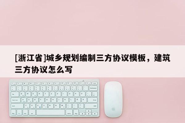 [浙江省]城鄉(xiāng)規(guī)劃編制三方協(xié)議模板，建筑三方協(xié)議怎么寫