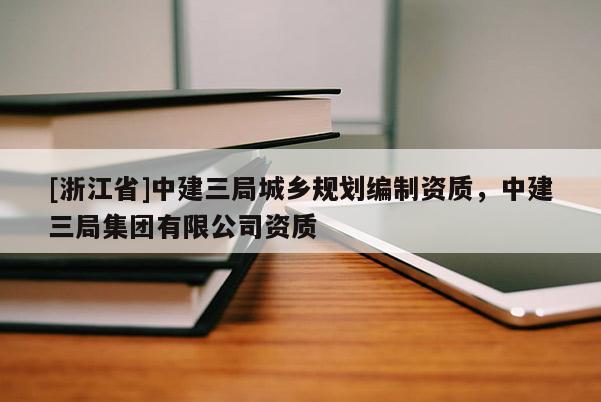 [浙江省]中建三局城鄉(xiāng)規(guī)劃編制資質(zhì)，中建三局集團(tuán)有限公司資質(zhì)