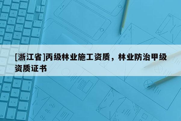 [浙江省]丙級林業(yè)施工資質(zhì)，林業(yè)防治甲級資質(zhì)證書
