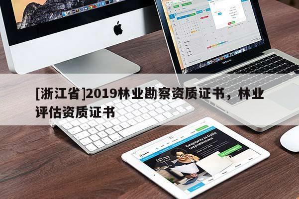 [浙江省]2019林業(yè)勘察資質證書，林業(yè)評估資質證書