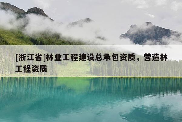[浙江省]林業(yè)工程建設(shè)總承包資質(zhì)，營造林工程資質(zhì)