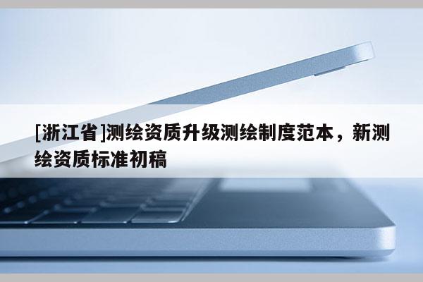 [浙江省]測(cè)繪資質(zhì)升級(jí)測(cè)繪制度范本，新測(cè)繪資質(zhì)標(biāo)準(zhǔn)初稿