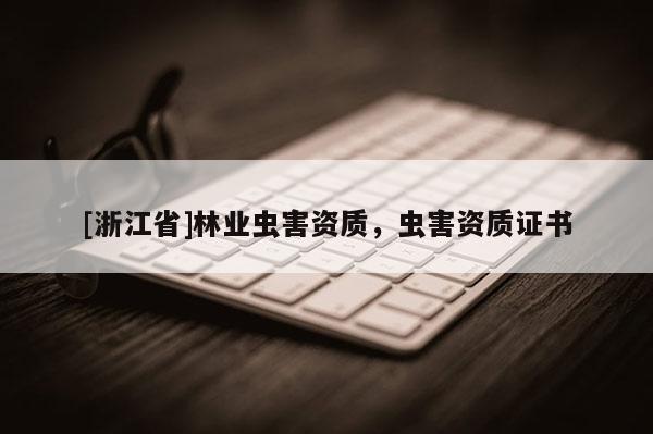 [浙江省]林業(yè)蟲害資質(zhì)，蟲害資質(zhì)證書