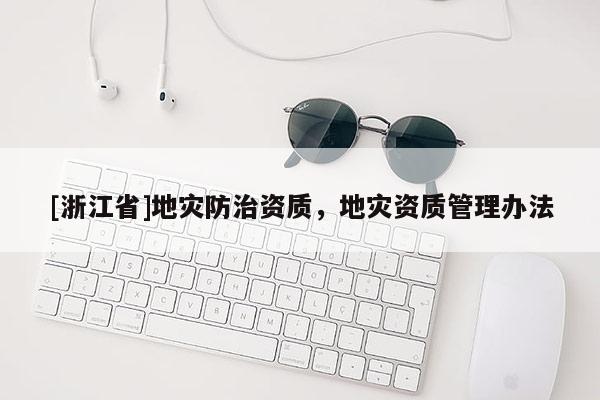 [浙江省]地災(zāi)防治資質(zhì)，地災(zāi)資質(zhì)管理辦法