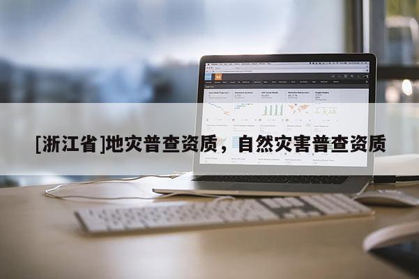 [浙江省]地災(zāi)普查資質(zhì)，自然災(zāi)害普查資質(zhì)