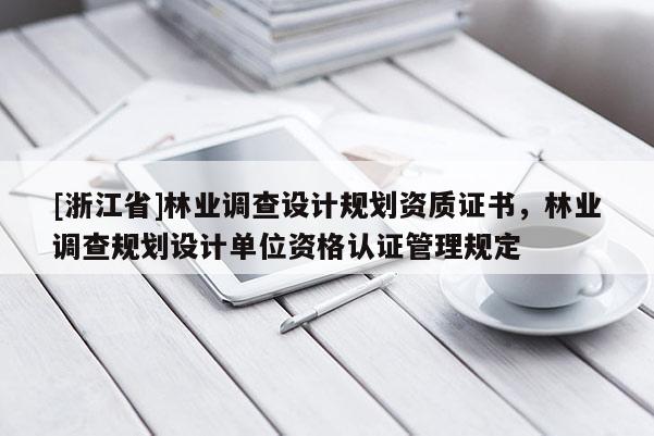 [浙江省]林業(yè)調(diào)查設(shè)計(jì)規(guī)劃資質(zhì)證書(shū)，林業(yè)調(diào)查規(guī)劃設(shè)計(jì)單位資格認(rèn)證管理規(guī)定
