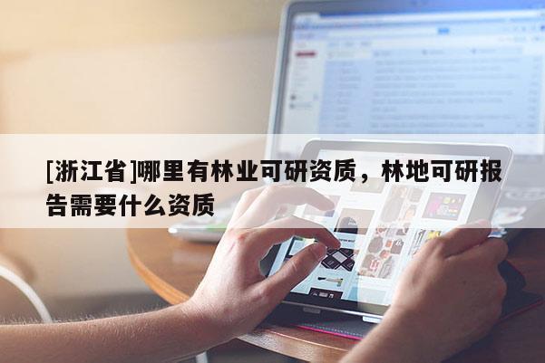 [浙江省]哪里有林業(yè)可研資質(zhì)，林地可研報告需要什么資質(zhì)