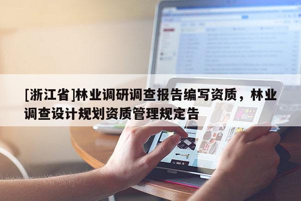 [浙江省]林業(yè)調(diào)研調(diào)查報(bào)告編寫資質(zhì)，林業(yè)調(diào)查設(shè)計(jì)規(guī)劃資質(zhì)管理規(guī)定告