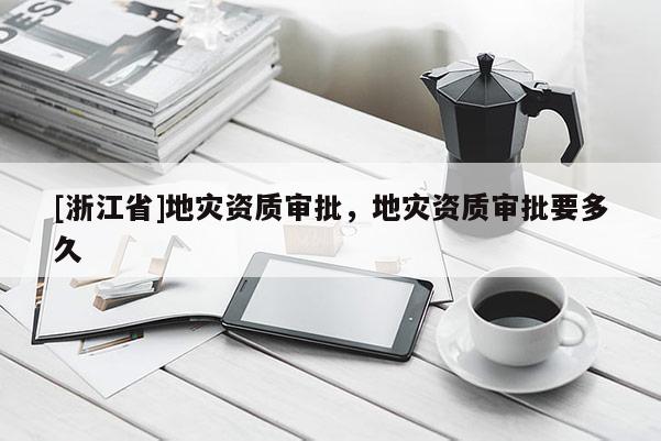 [浙江省]地災資質(zhì)審批，地災資質(zhì)審批要多久