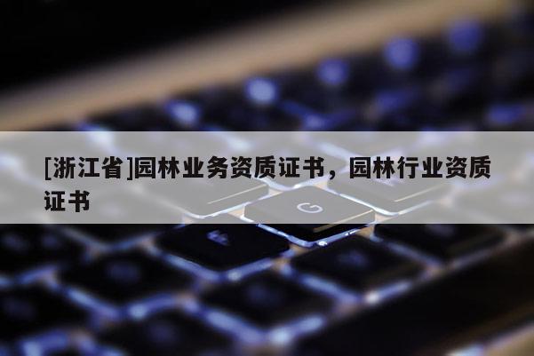[浙江省]園林業(yè)務(wù)資質(zhì)證書，園林行業(yè)資質(zhì)證書
