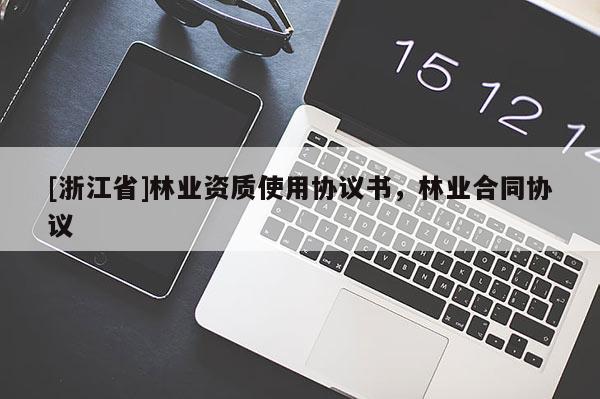 [浙江省]林業(yè)資質(zhì)使用協(xié)議書，林業(yè)合同協(xié)議