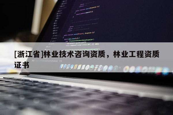 [浙江省]林業(yè)技術(shù)咨詢資質(zhì)，林業(yè)工程資質(zhì)證書