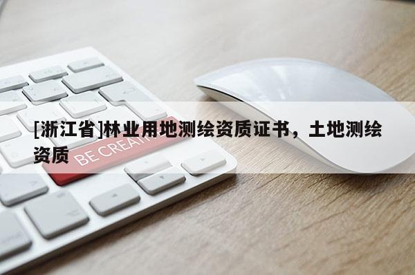 [浙江省]林業(yè)用地測繪資質(zhì)證書，土地測繪資質(zhì)
