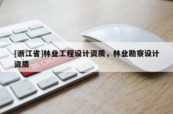 [浙江省]林業(yè)工程設(shè)計資質(zhì)，林業(yè)勘察設(shè)計資質(zhì)