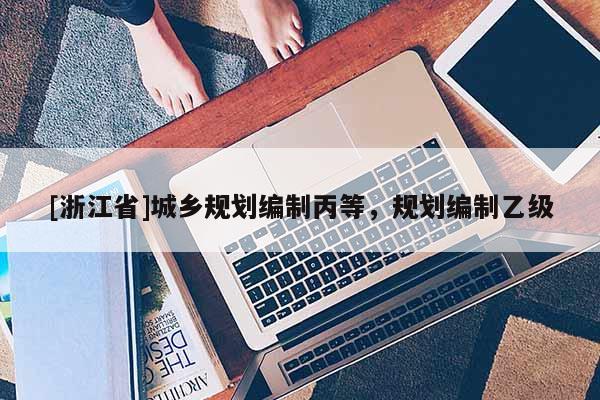[浙江省]城鄉(xiāng)規(guī)劃編制丙等，規(guī)劃編制乙級(jí)