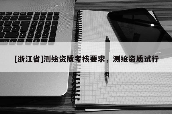 [浙江省]測繪資質(zhì)考核要求，測繪資質(zhì)試行
