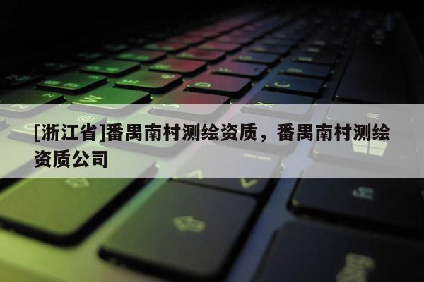 [浙江省]番禺南村測(cè)繪資質(zhì)，番禺南村測(cè)繪資質(zhì)公司