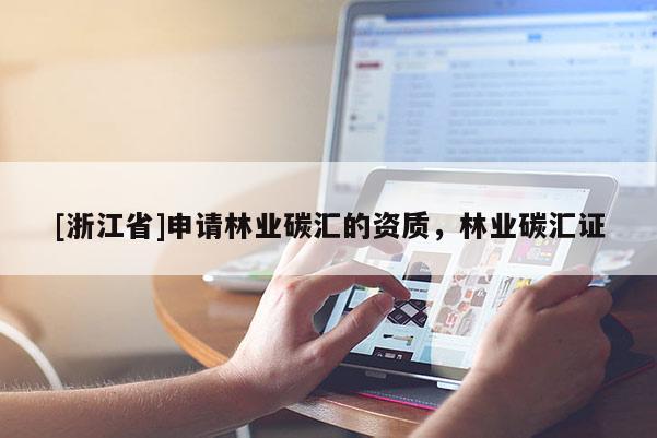 [浙江省]申請林業(yè)碳匯的資質(zhì)，林業(yè)碳匯證