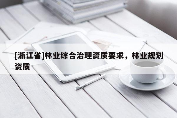 [浙江省]林業(yè)綜合治理資質(zhì)要求，林業(yè)規(guī)劃資質(zhì)