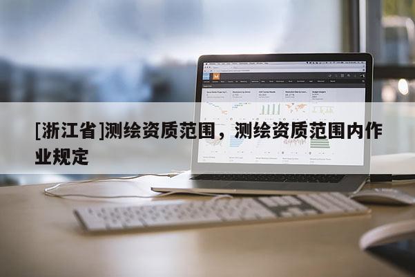 [浙江省]測繪資質(zhì)范圍，測繪資質(zhì)范圍內(nèi)作業(yè)規(guī)定