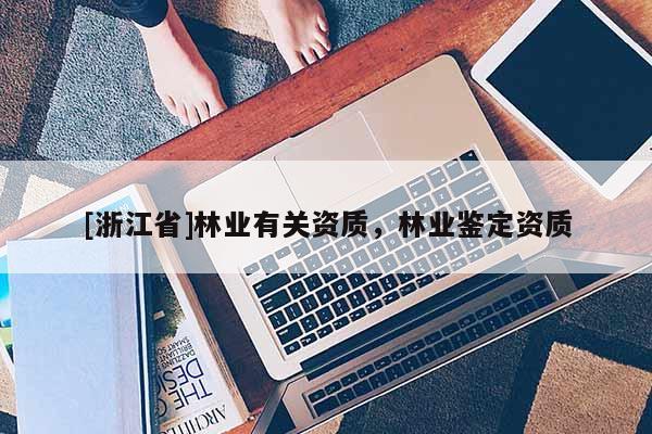 [浙江省]林業(yè)有關(guān)資質(zhì)，林業(yè)鑒定資質(zhì)