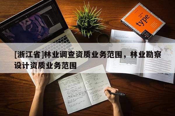 [浙江省]林業(yè)調查資質業(yè)務范圍，林業(yè)勘察設計資質業(yè)務范圍