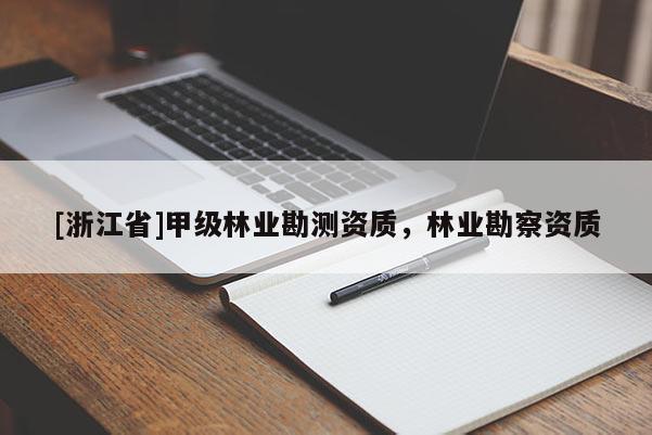 [浙江省]甲級(jí)林業(yè)勘測(cè)資質(zhì)，林業(yè)勘察資質(zhì)
