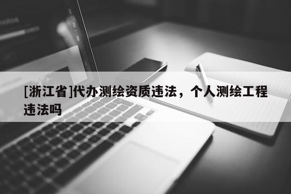 [浙江省]代辦測(cè)繪資質(zhì)違法，個(gè)人測(cè)繪工程違法嗎
