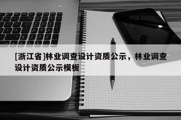 [浙江省]林業(yè)調(diào)查設(shè)計(jì)資質(zhì)公示，林業(yè)調(diào)查設(shè)計(jì)資質(zhì)公示模板