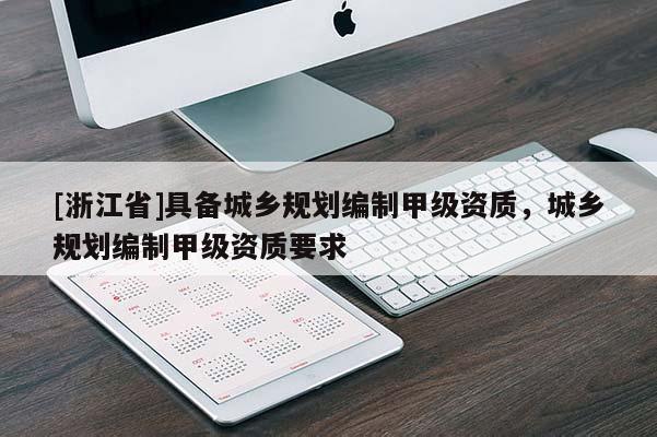 [浙江省]具備城鄉(xiāng)規(guī)劃編制甲級資質(zhì)，城鄉(xiāng)規(guī)劃編制甲級資質(zhì)要求