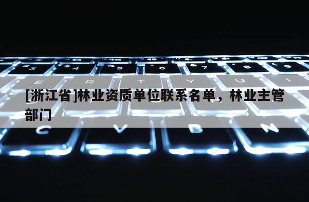 [浙江省]林業(yè)資質(zhì)單位聯(lián)系名單，林業(yè)主管部門