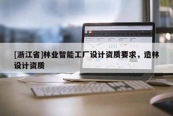 [浙江省]林業(yè)智能工廠設(shè)計資質(zhì)要求，造林設(shè)計資質(zhì)