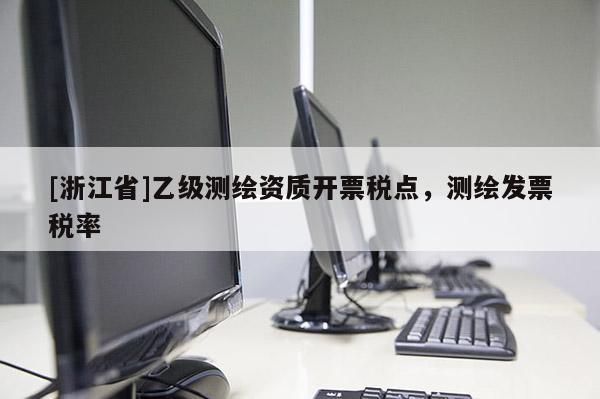 [浙江省]乙級測繪資質(zhì)開票稅點(diǎn)，測繪發(fā)票稅率
