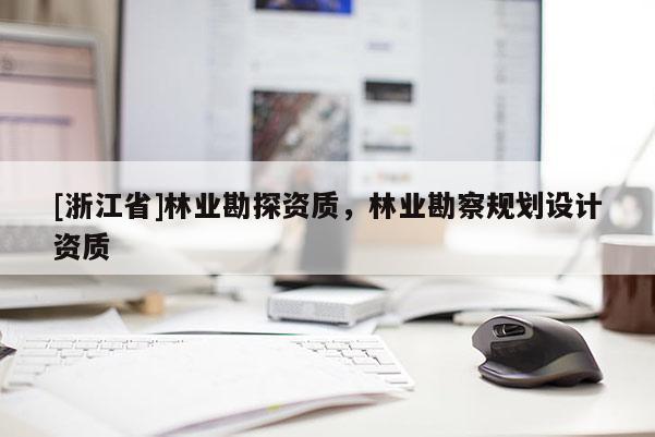 [浙江省]林業(yè)勘探資質(zhì)，林業(yè)勘察規(guī)劃設(shè)計資質(zhì)