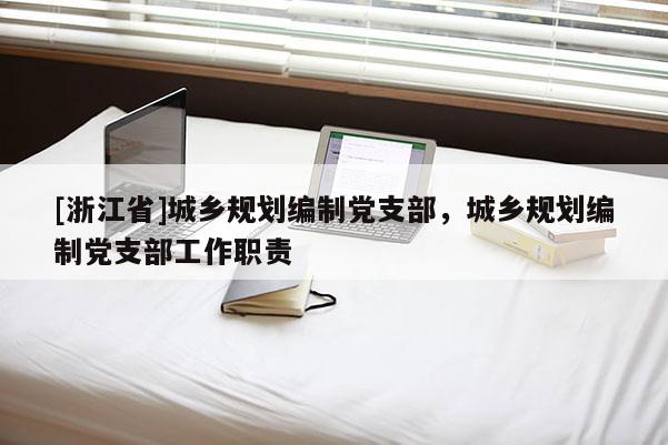 [浙江省]城鄉(xiāng)規(guī)劃編制黨支部，城鄉(xiāng)規(guī)劃編制黨支部工作職責(zé)