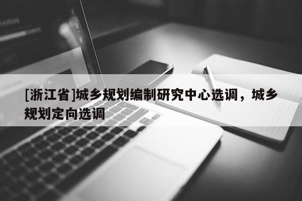 [浙江省]城鄉(xiāng)規(guī)劃編制研究中心選調(diào)，城鄉(xiāng)規(guī)劃定向選調(diào)