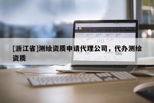 [浙江省]測繪資質(zhì)申請代理公司，代辦測繪資質(zhì)
