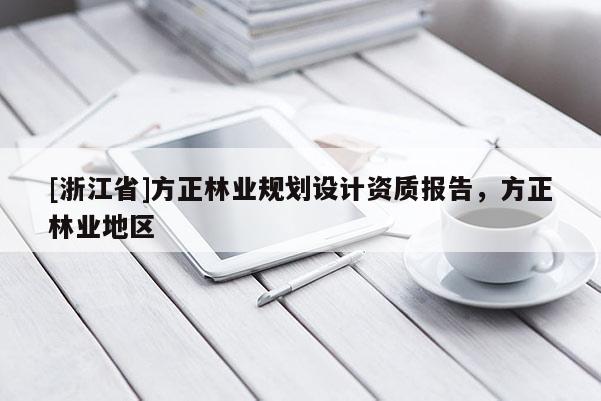 [浙江省]方正林業(yè)規(guī)劃設計資質報告，方正林業(yè)地區(qū)