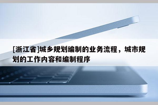[浙江省]城鄉(xiāng)規(guī)劃編制的業(yè)務(wù)流程，城市規(guī)劃的工作內(nèi)容和編制程序