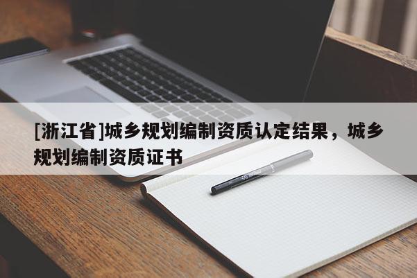 [浙江省]城鄉(xiāng)規(guī)劃編制資質(zhì)認定結(jié)果，城鄉(xiāng)規(guī)劃編制資質(zhì)證書