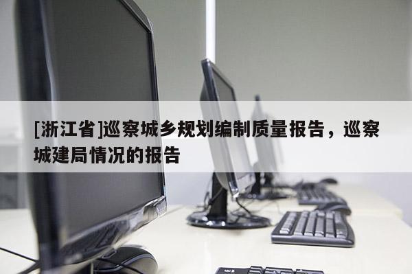 [浙江省]巡察城鄉(xiāng)規(guī)劃編制質(zhì)量報(bào)告，巡察城建局情況的報(bào)告
