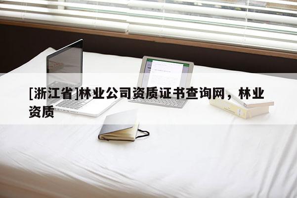 [浙江省]林業(yè)公司資質(zhì)證書查詢網(wǎng)，林業(yè) 資質(zhì)