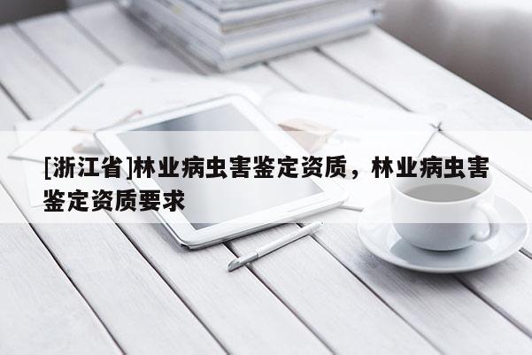 [浙江省]林業(yè)病蟲害鑒定資質(zhì)，林業(yè)病蟲害鑒定資質(zhì)要求