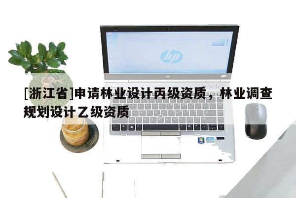 [浙江省]申請(qǐng)林業(yè)設(shè)計(jì)丙級(jí)資質(zhì)，林業(yè)調(diào)查規(guī)劃設(shè)計(jì)乙級(jí)資質(zhì)