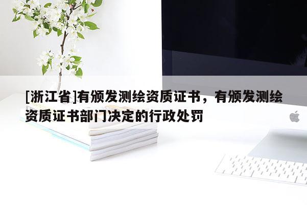 [浙江省]有頒發(fā)測(cè)繪資質(zhì)證書(shū)，有頒發(fā)測(cè)繪資質(zhì)證書(shū)部門(mén)決定的行政處罰