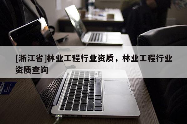 [浙江省]林業(yè)工程行業(yè)資質，林業(yè)工程行業(yè)資質查詢